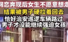 男子拉着网恋女友硬要回家 还好有警察相救(见光死)