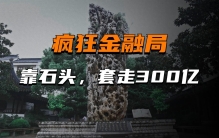 史上最夸张的商业骗局：靠一堆石头套走300亿，最后还给他跑了？